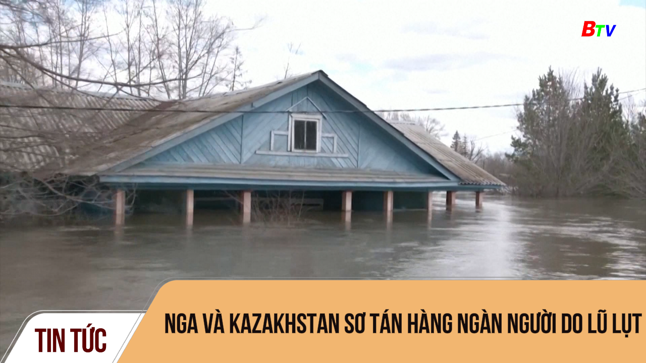 Nga và Kazakhstan sơ tán hàng ngàn người do lũ lụt